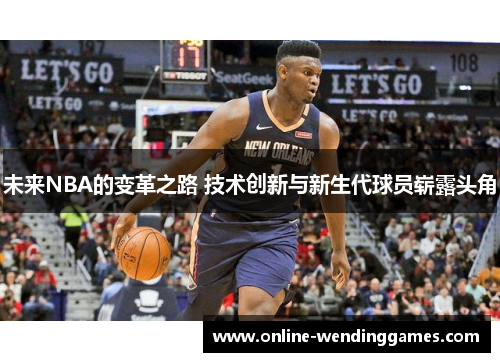 未来NBA的变革之路 技术创新与新生代球员崭露头角