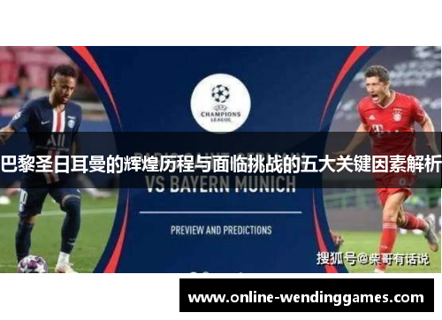巴黎圣日耳曼的辉煌历程与面临挑战的五大关键因素解析