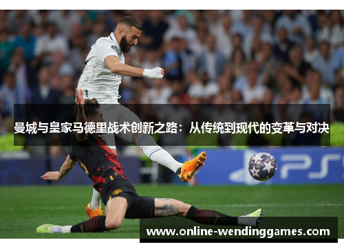 曼城与皇家马德里战术创新之路：从传统到现代的变革与对决