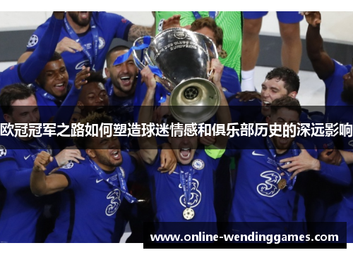 欧冠冠军之路如何塑造球迷情感和俱乐部历史的深远影响