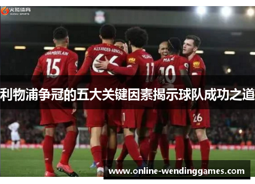 利物浦争冠的五大关键因素揭示球队成功之道