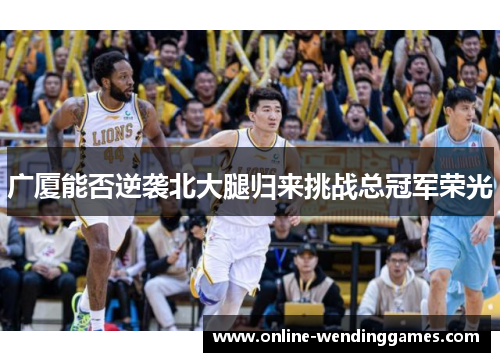 广厦能否逆袭北大腿归来挑战总冠军荣光