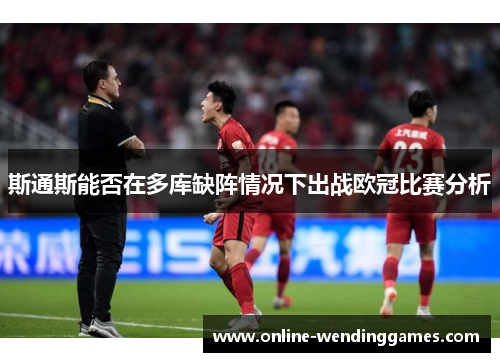 斯通斯能否在多库缺阵情况下出战欧冠比赛分析