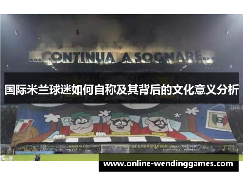 国际米兰球迷如何自称及其背后的文化意义分析