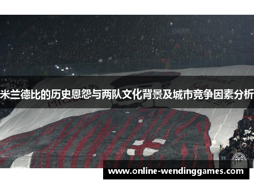 米兰德比的历史恩怨与两队文化背景及城市竞争因素分析