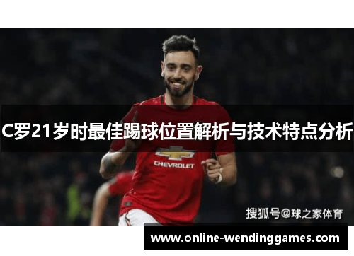 C罗21岁时最佳踢球位置解析与技术特点分析