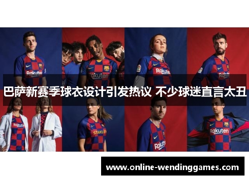 巴萨新赛季球衣设计引发热议 不少球迷直言太丑