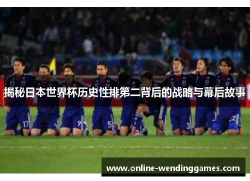 揭秘日本世界杯历史性排第二背后的战略与幕后故事