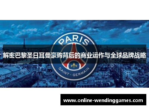 解密巴黎圣日耳曼豪购背后的商业运作与全球品牌战略