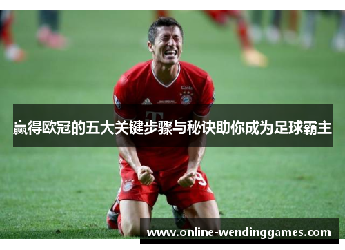 赢得欧冠的五大关键步骤与秘诀助你成为足球霸主