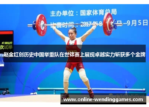 赵金红创历史中国举重队在世锦赛上展现卓越实力斩获多个金牌 赵金红创历史中国举重队在世锦赛上展现卓越实力斩获多个金牌