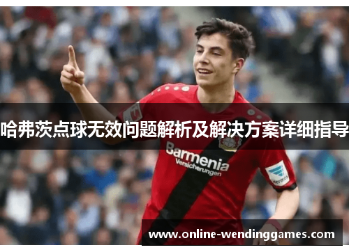 哈弗茨点球无效问题解析及解决方案详细指导