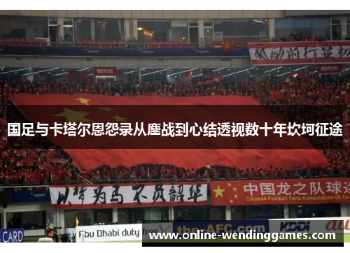 国足与卡塔尔恩怨录从鏖战到心结透视数十年坎坷征途