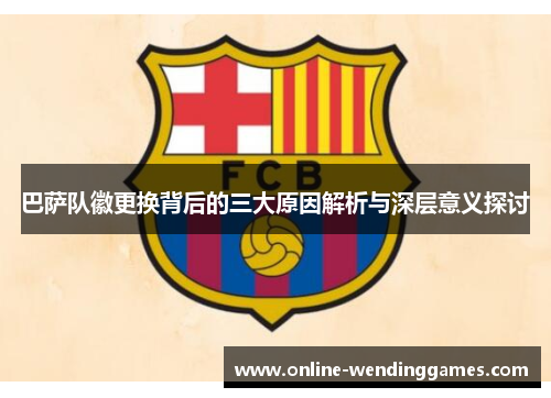 巴萨队徽更换背后的三大原因解析与深层意义探讨 巴萨队徽更换背后的三大原因解析与深层意义探讨