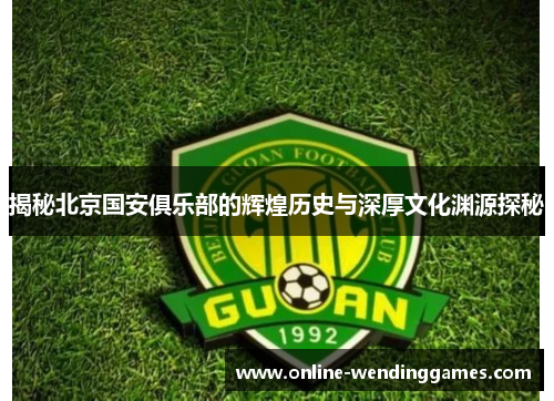 揭秘北京国安俱乐部的辉煌历史与深厚文化渊源探秘 揭秘北京国安俱乐部的辉煌历史与深厚文化渊源探秘