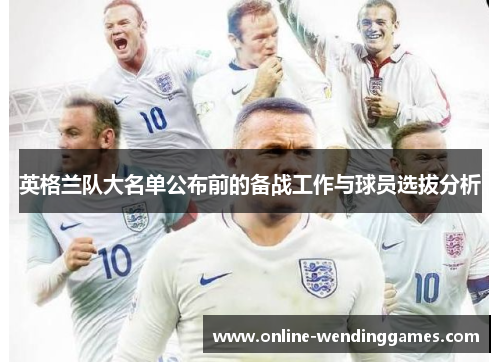 英格兰队大名单公布前的备战工作与球员选拔分析 英格兰队大名单公布前的备战工作与球员选拔分析