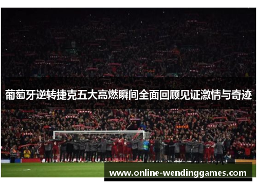 葡萄牙逆转捷克五大高燃瞬间全面回顾见证激情与奇迹 葡萄牙逆转捷克五大高燃瞬间全面回顾见证激情与奇迹