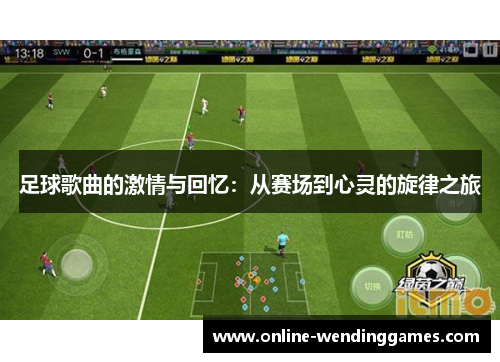足球歌曲的激情与回忆:从赛场到心灵的旋律之旅 足球歌曲的激情与回忆:从赛场到心灵的旋律之旅