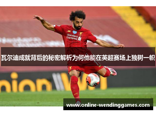 瓦尔迪成就背后的秘密解析为何他能在英超赛场上独树一帜 瓦尔迪成就背后的秘密解析为何他能在英超赛场上独树一帜