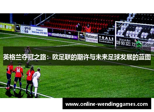 英格兰夺冠之路：欧足联的期许与未来足球发展的蓝图