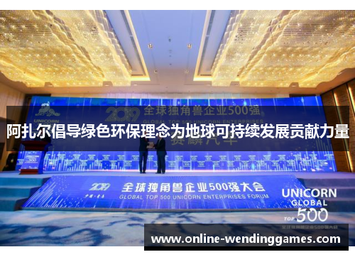 阿扎尔倡导绿色环保理念为地球可持续发展贡献力量