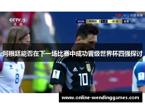 阿根廷能否在下一场比赛中成功晋级世界杯四强探讨