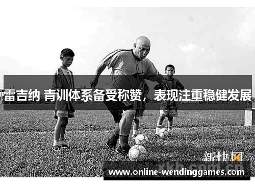 雷吉纳 青训体系备受称赞，表现注重稳健发展