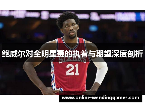 鲍威尔对全明星赛的执着与期望深度剖析