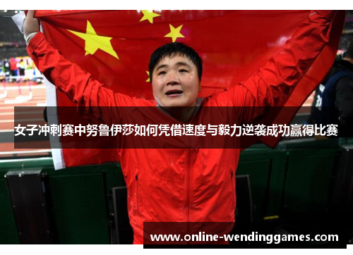 女子冲刺赛中努鲁伊莎如何凭借速度与毅力逆袭成功赢得比赛 女子冲刺赛中努鲁伊莎如何凭借速度与毅力逆袭成功赢得比赛
