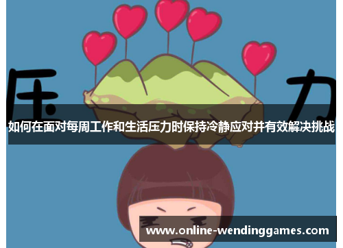 如何在面对每周工作和生活压力时保持冷静应对并有效解决挑战