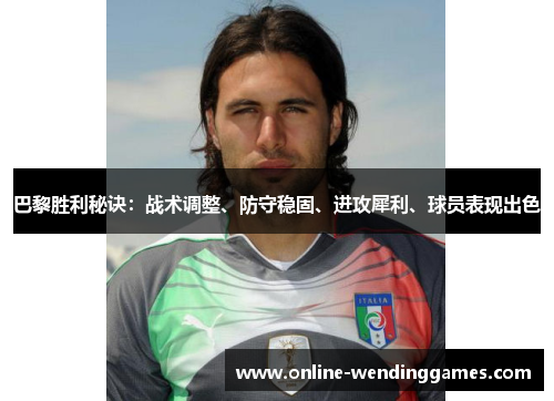 巴黎胜利秘诀:战术调整、防守稳固、进攻犀利、球员表现出色 巴黎胜利秘诀:战术调整、防守稳固、进攻犀利、球员表现出色