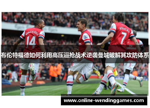布伦特福德如何利用高压逼抢战术逆袭曼城破解其攻防体系