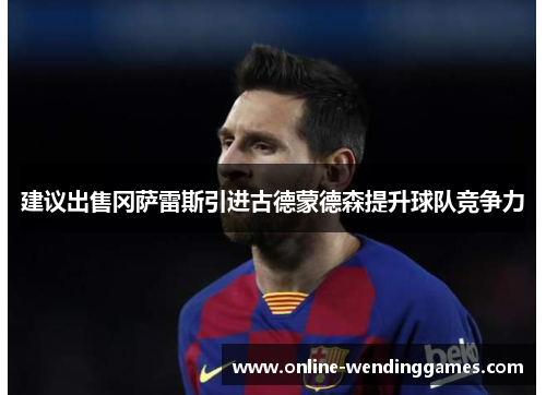 建议出售冈萨雷斯引进古德蒙德森提升球队竞争力