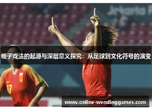 帽子戏法的起源与深层意义探究：从足球到文化符号的演变