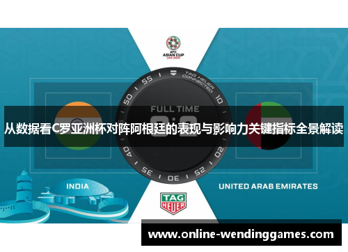从数据看C罗亚洲杯对阵阿根廷的表现与影响力关键指标全景解读