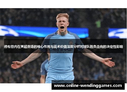 德布劳内在英超赛场的核心作用与战术价值深度分析对球队胜负走向的决定性影响