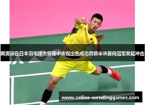 戴资颖在日本羽毛球大师赛中表现出色成功晋级半决赛向冠军发起冲击