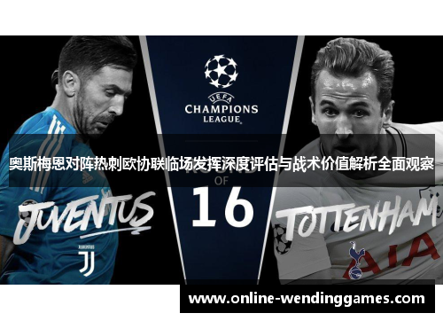 奥斯梅恩对阵热刺欧协联临场发挥深度评估与战术价值解析全面观察