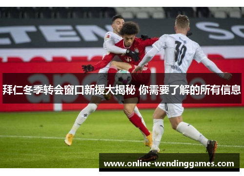拜仁冬季转会窗口新援大揭秘 你需要了解的所有信息