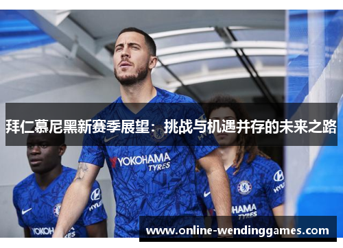 拜仁慕尼黑新赛季展望：挑战与机遇并存的未来之路