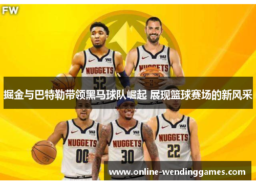 掘金与巴特勒带领黑马球队崛起 展现篮球赛场的新风采