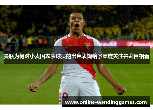 曼联为何对小麦国家队球员的出色表现给予高度关注并刮目相看