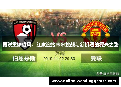 曼联重振雄风：红魔迎接未来挑战与新机遇的复兴之路