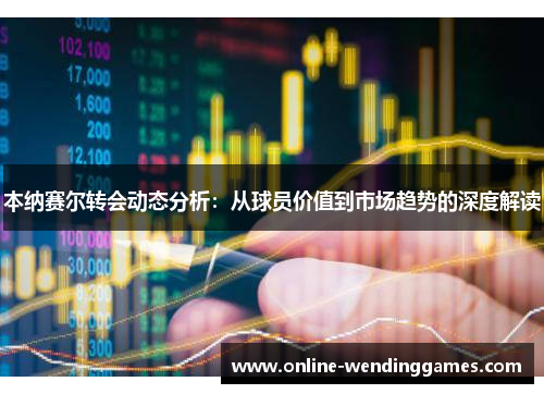 本纳赛尔转会动态分析：从球员价值到市场趋势的深度解读