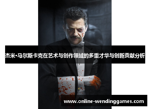 杰米·马尔斯卡克在艺术与创作领域的多重才华与创新贡献分析