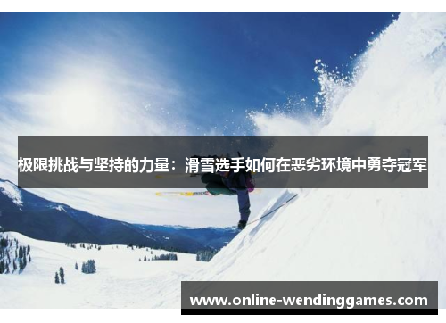 极限挑战与坚持的力量：滑雪选手如何在恶劣环境中勇夺冠军