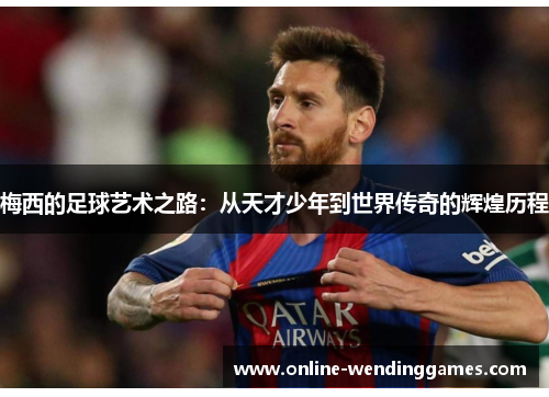 梅西的足球艺术之路：从天才少年到世界传奇的辉煌历程