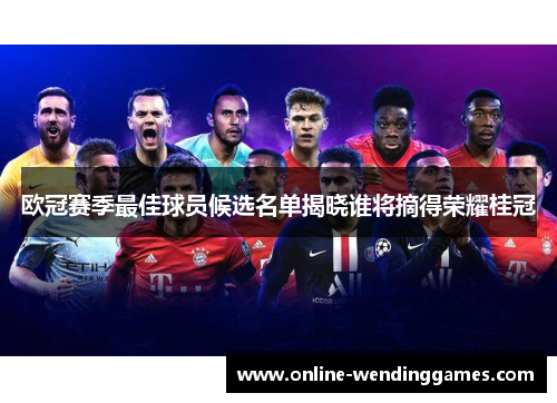 欧冠赛季最佳球员候选名单揭晓谁将摘得荣耀桂冠