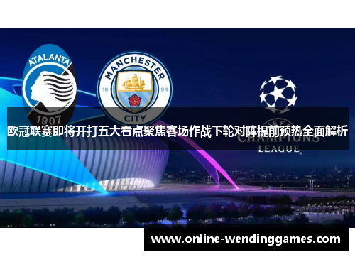 欧冠联赛即将开打五大看点聚焦客场作战下轮对阵提前预热全面解析