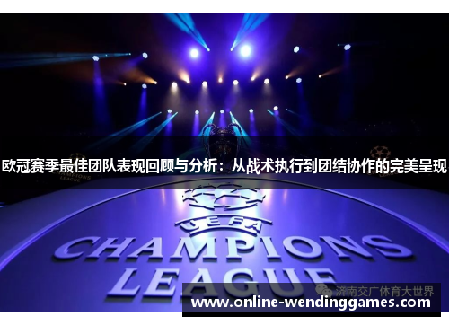 欧冠赛季最佳团队表现回顾与分析：从战术执行到团结协作的完美呈现